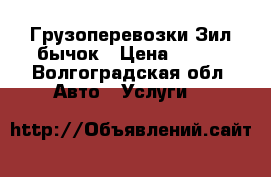 Грузоперевозки Зил бычок › Цена ­ 100 - Волгоградская обл. Авто » Услуги   